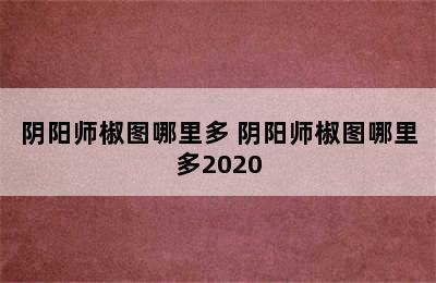 阴阳师椒图哪里多 阴阳师椒图哪里多2020